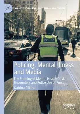 Policing, Mental Illness and Media: The Framing of Mental Health Crisis Encounters and Police Use of Force (2021)