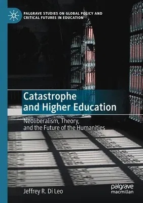 Catastrophe and Higher Education: Neoliberalism, Theory, and the Future of the Humanities (2020)