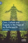 Class, Culture and Tragedy in the Plays of Jez Butterworth (2021)