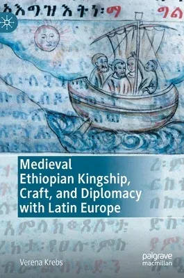 Medieval Ethiopian Kingship, Craft, and Diplomacy with Latin Europe (2021)