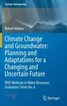 Climate Change and Groundwater: Planning and Adaptations for a Changing and Uncertain Future: Wsp Methods in Water Resources Evaluation Series No. 6