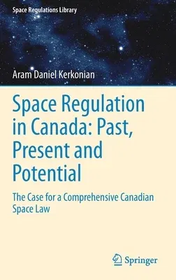 Space Regulation in Canada: Past, Present and Potential: The Case for a Comprehensive Canadian Space Law (2021)