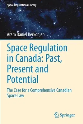 Space Regulation in Canada: Past, Present and Potential: The Case for a Comprehensive Canadian Space Law (2021)