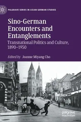 Sino-German Encounters and Entanglements: Transnational Politics and Culture, 1890-1950 (2021)