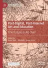 Post-Digital, Post-Internet Art and Education: The Future Is All-Over (2021)