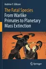 The Fatal Species: From Warlike Primates to Planetary Mass Extinction (2021)