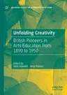 Unfolding Creativity: British Pioneers in Arts Education from 1890 to 1950 (2021)