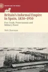 Britain's Informal Empire in Spain, 1830-1950: Free Trade, Protectionism and Military Power (2021)