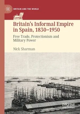 Britain's Informal Empire in Spain, 1830-1950: Free Trade, Protectionism and Military Power (2021)