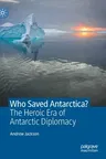 Who Saved Antarctica?: The Heroic Era of Antarctic Diplomacy (2021)