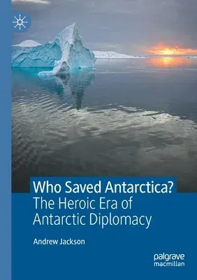 Who Saved Antarctica?: The Heroic Era of Antarctic Diplomacy (2021)