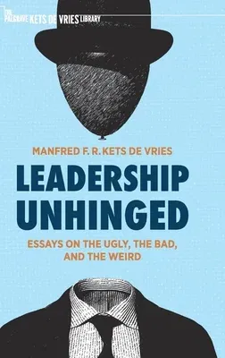 Leadership Unhinged: Essays on the Ugly, the Bad, and the Weird (2021)