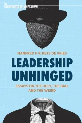 Leadership Unhinged: Essays on the Ugly, the Bad, and the Weird (2021)