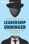 Leadership Unhinged: Essays on the Ugly, the Bad, and the Weird (2021)