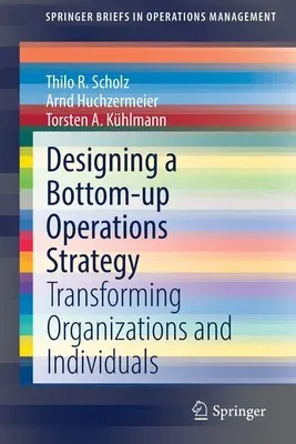 Designing a Bottom-Up Operations Strategy: Transforming Organizations and Individuals (2021)