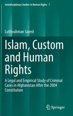 Islam, Custom and Human Rights: A Legal and Empirical Study of Criminal Cases in Afghanistan After the 2004 Constitution (2021)