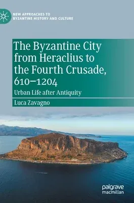 The Byzantine City from Heraclius to the Fourth Crusade, 610-1204: Urban Life After Antiquity (2021)