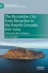 The Byzantine City from Heraclius to the Fourth Crusade, 610-1204: Urban Life After Antiquity (2021)