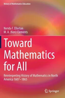 Toward Mathematics for All: Reinterpreting History of Mathematics in North America 1607-1865 (2021)