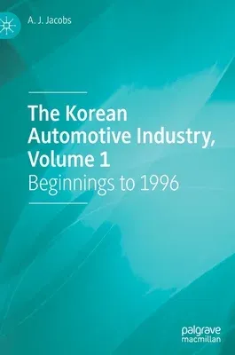 The Korean Automotive Industry, Volume 1: Beginnings to 1996 (2022)