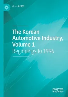 The Korean Automotive Industry, Volume 1: Beginnings to 1996 (2022)