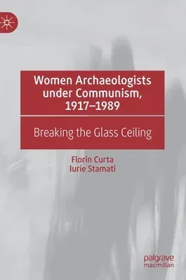 Women Archaeologists Under Communism, 1917-1989: Breaking the Glass Ceiling (2021)