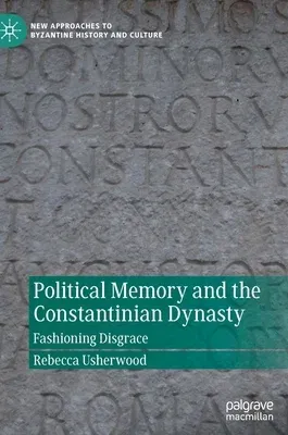 Political Memory and the Constantinian Dynasty: Fashioning Disgrace (2022)