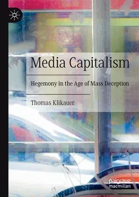 Media Capitalism: Hegemony in the Age of Mass Deception (2021)