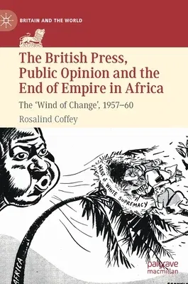 The British Press, Public Opinion and the End of Empire in Africa: The 'Wind of Change', 1957-60 (2022)