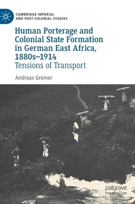 Human Porterage and Colonial State Formation in German East Africa, 1880s-1914: Tensions of Transport (2022)