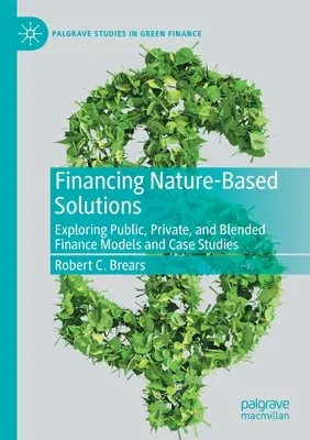 Financing Nature-Based Solutions: Exploring Public, Private, and Blended Finance Models and Case Studies (2022)