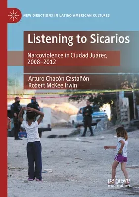 Listening to Sicarios: Narcoviolence in Ciudad Juárez, 2008-2012 (2022)