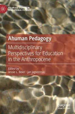 Ahuman Pedagogy: Multidisciplinary Perspectives for Education in the Anthropocene (2022)