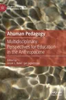 Ahuman Pedagogy: Multidisciplinary Perspectives for Education in the Anthropocene (2022)