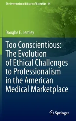 Too Conscientious: The Evolution of Ethical Challenges to Professionalism in the American Medical Marketplace (2022)