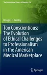 Too Conscientious: The Evolution of Ethical Challenges to Professionalism in the American Medical Marketplace (2022)