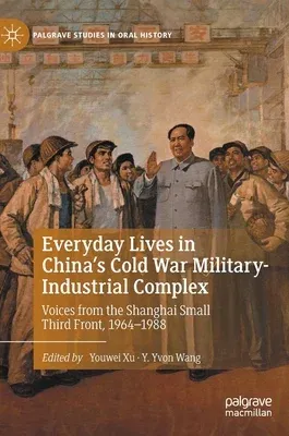 Everyday Lives in China's Cold War Military-Industrial Complex: Voices from the Shanghai Small Third Front, 1964-1988 (2022)