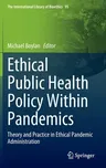 Ethical Public Health Policy Within Pandemics: Theory and Practice in Ethical Pandemic Administration (2022)