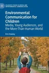 Environmental Communication for Children: Media, Young Audiences, and the More-Than-Human World (2022)