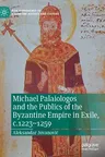 Michael Palaiologos and the Publics of the Byzantine Empire in Exile, C.1223-1259 (2022)