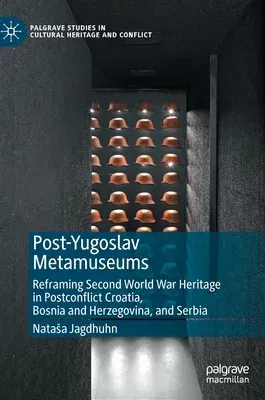 Post-Yugoslav Metamuseums: Reframing Second World War Heritage in Postconflict Croatia, Bosnia and Herzegovina, and Serbia (2022)