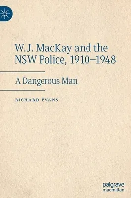 W.J. MacKay and the Nsw Police, 1910-1948: A Dangerous Man (2022)