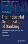 The Industrial Organization of Banking: Bank Behavior, Market Structure, and Regulation (2022)