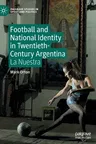 Football and National Identity in Twentieth-Century Argentina: La Nuestra (2023)