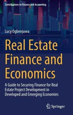 Real Estate Finance and Economics: A Guide to Securing Finance for Real Estate Project Development in Developed and Emerging Economies (2023)