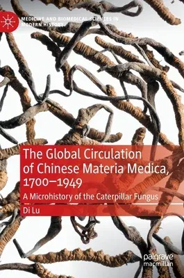 The Global Circulation of Chinese Materia Medica, 1700-1949: A Microhistory of the Caterpillar Fungus (2023)