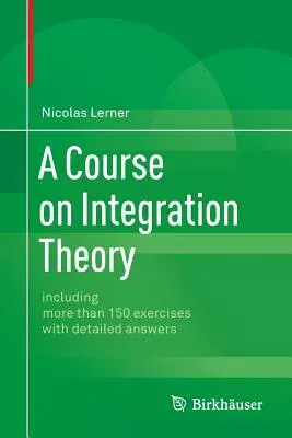 A Course on Integration Theory: Including More Than 150 Exercises with Detailed Answers (2014)