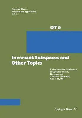 Invariant Subspaces and Other Topics: 6th International Conference on Operator Theory, Timişoara and Herculane (Romania), June 1-11, 1981 (Softco