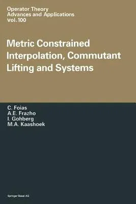 Metric Constrained Interpolation, Commutant Lifting and Systems (Softcover Reprint of the Original 1st 1998)