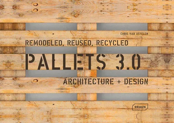 Pallets 3.0. Remodeled, Reused, Recycled: Architecture + Design